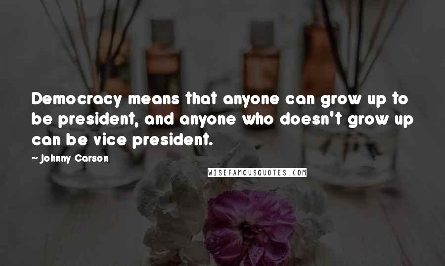 Johnny Carson Quotes: Democracy means that anyone can grow up to be president, and anyone who doesn't grow up can be vice president.