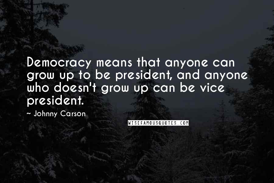 Johnny Carson Quotes: Democracy means that anyone can grow up to be president, and anyone who doesn't grow up can be vice president.