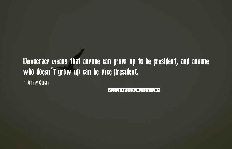 Johnny Carson Quotes: Democracy means that anyone can grow up to be president, and anyone who doesn't grow up can be vice president.