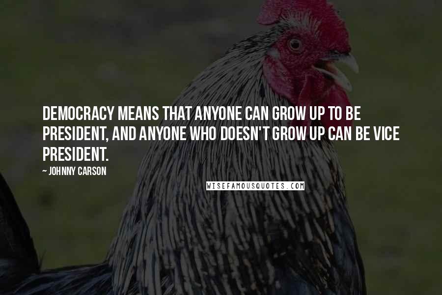 Johnny Carson Quotes: Democracy means that anyone can grow up to be president, and anyone who doesn't grow up can be vice president.