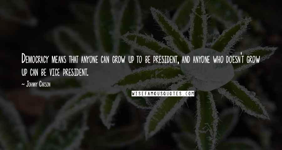 Johnny Carson Quotes: Democracy means that anyone can grow up to be president, and anyone who doesn't grow up can be vice president.