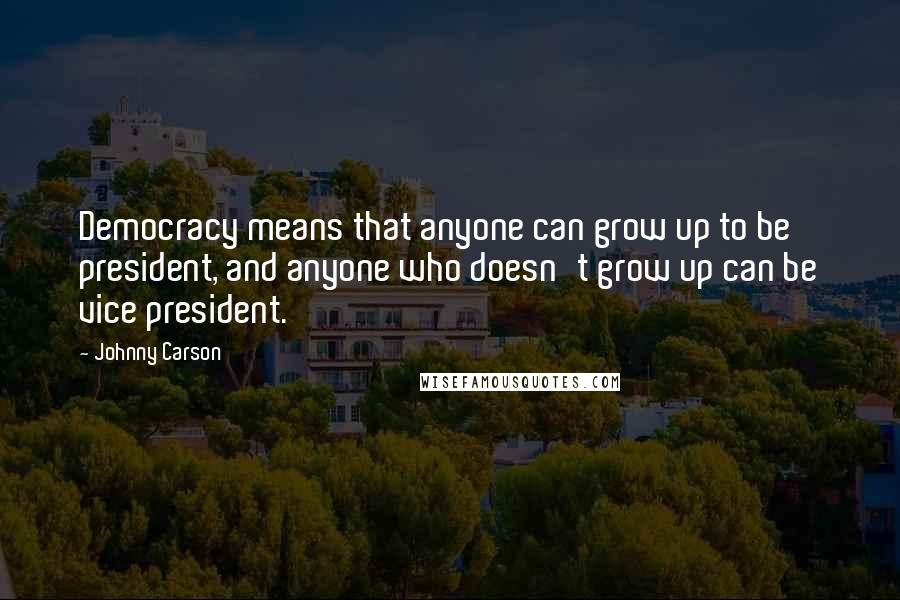 Johnny Carson Quotes: Democracy means that anyone can grow up to be president, and anyone who doesn't grow up can be vice president.