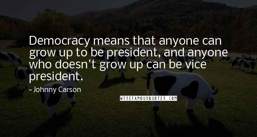 Johnny Carson Quotes: Democracy means that anyone can grow up to be president, and anyone who doesn't grow up can be vice president.