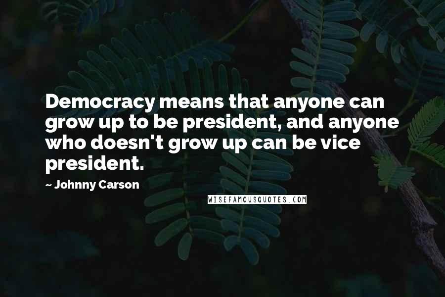 Johnny Carson Quotes: Democracy means that anyone can grow up to be president, and anyone who doesn't grow up can be vice president.