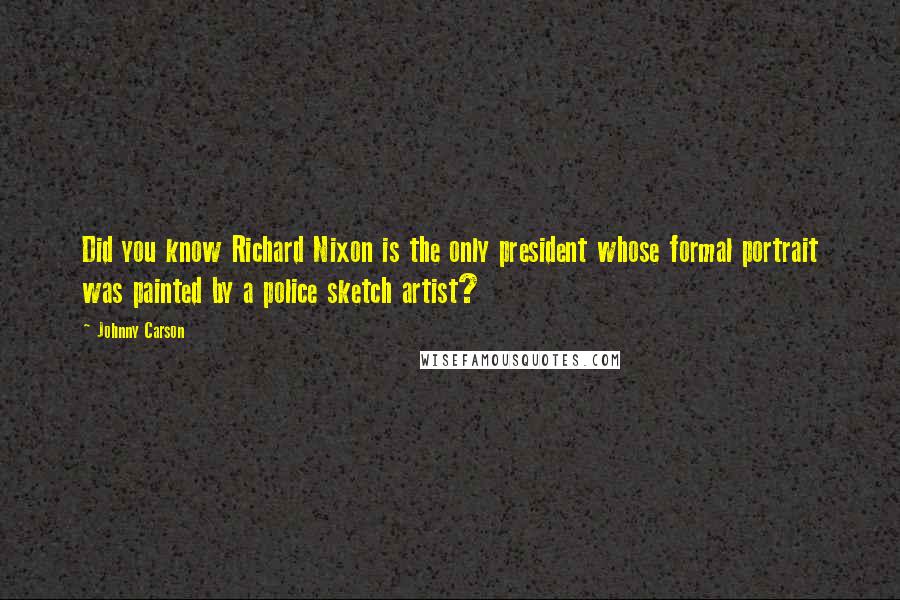 Johnny Carson Quotes: Did you know Richard Nixon is the only president whose formal portrait was painted by a police sketch artist?