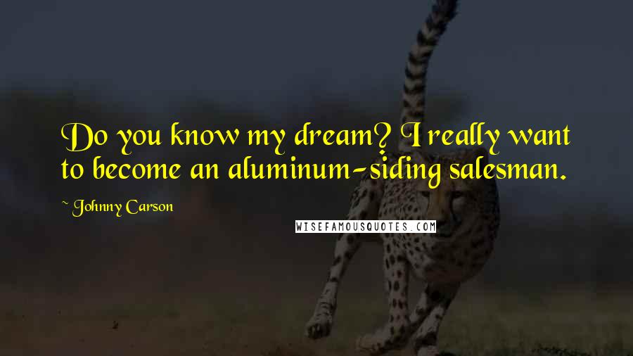 Johnny Carson Quotes: Do you know my dream? I really want to become an aluminum-siding salesman.