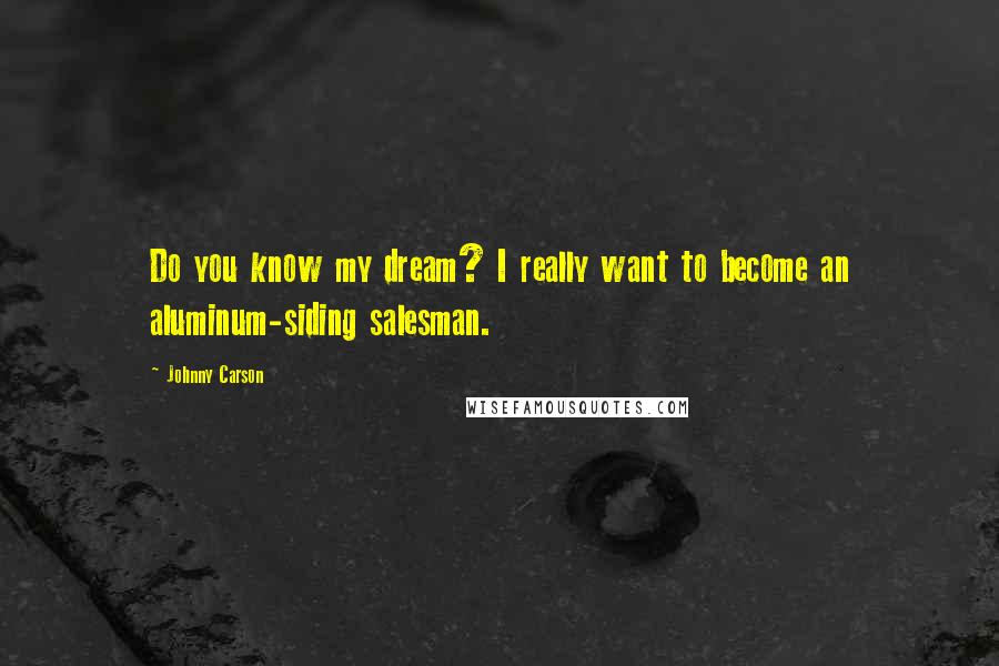 Johnny Carson Quotes: Do you know my dream? I really want to become an aluminum-siding salesman.