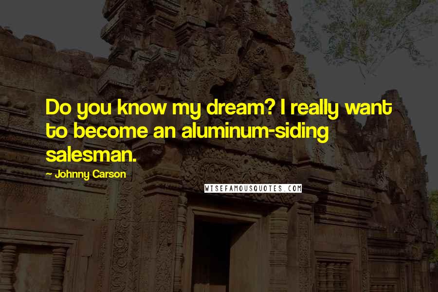 Johnny Carson Quotes: Do you know my dream? I really want to become an aluminum-siding salesman.