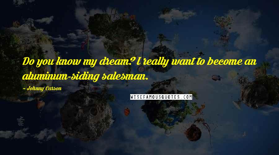 Johnny Carson Quotes: Do you know my dream? I really want to become an aluminum-siding salesman.