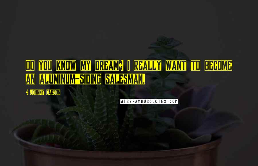 Johnny Carson Quotes: Do you know my dream? I really want to become an aluminum-siding salesman.