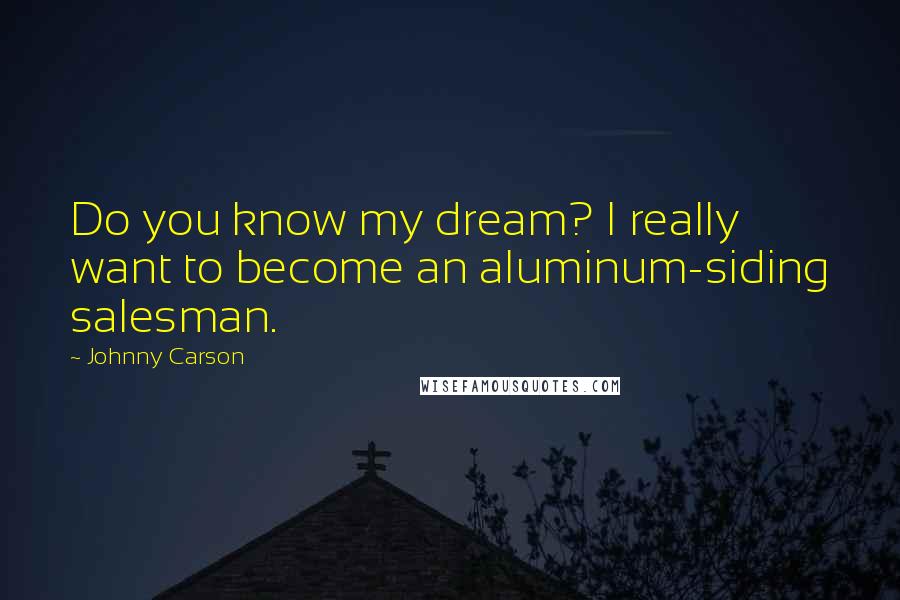 Johnny Carson Quotes: Do you know my dream? I really want to become an aluminum-siding salesman.