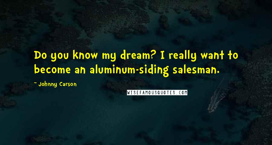 Johnny Carson Quotes: Do you know my dream? I really want to become an aluminum-siding salesman.