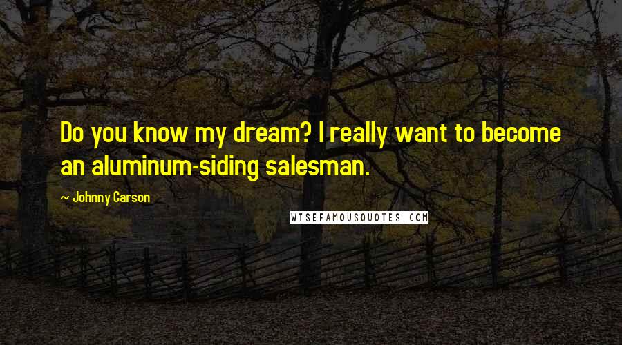 Johnny Carson Quotes: Do you know my dream? I really want to become an aluminum-siding salesman.