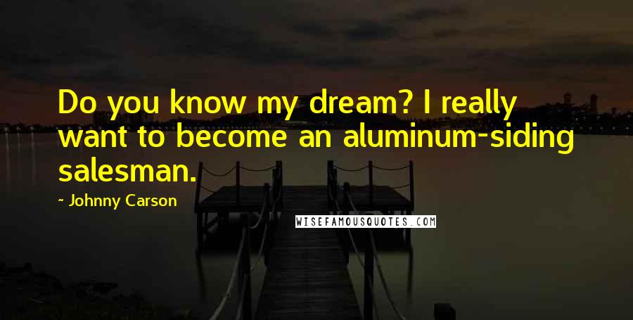 Johnny Carson Quotes: Do you know my dream? I really want to become an aluminum-siding salesman.