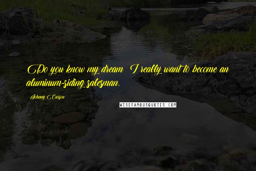 Johnny Carson Quotes: Do you know my dream? I really want to become an aluminum-siding salesman.