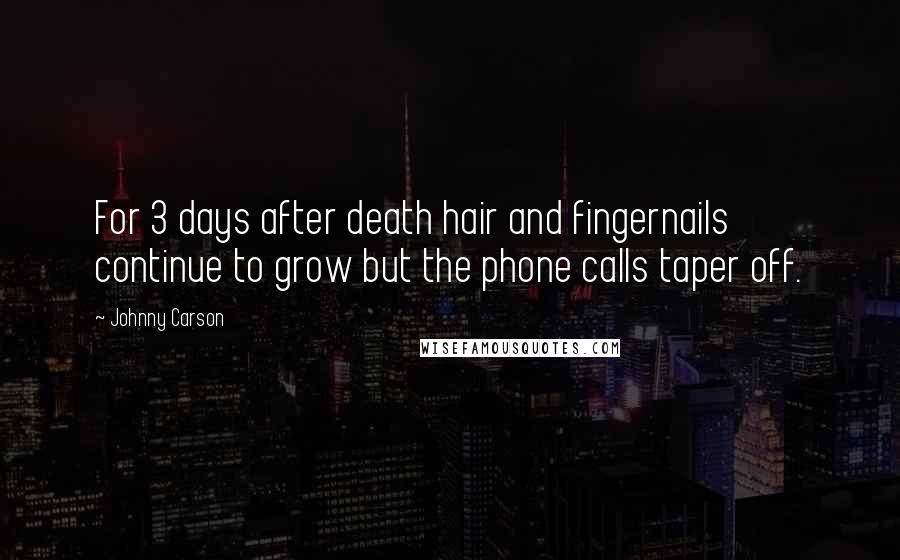 Johnny Carson Quotes: For 3 days after death hair and fingernails continue to grow but the phone calls taper off.