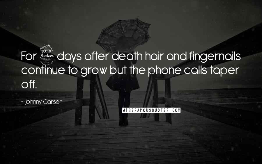 Johnny Carson Quotes: For 3 days after death hair and fingernails continue to grow but the phone calls taper off.