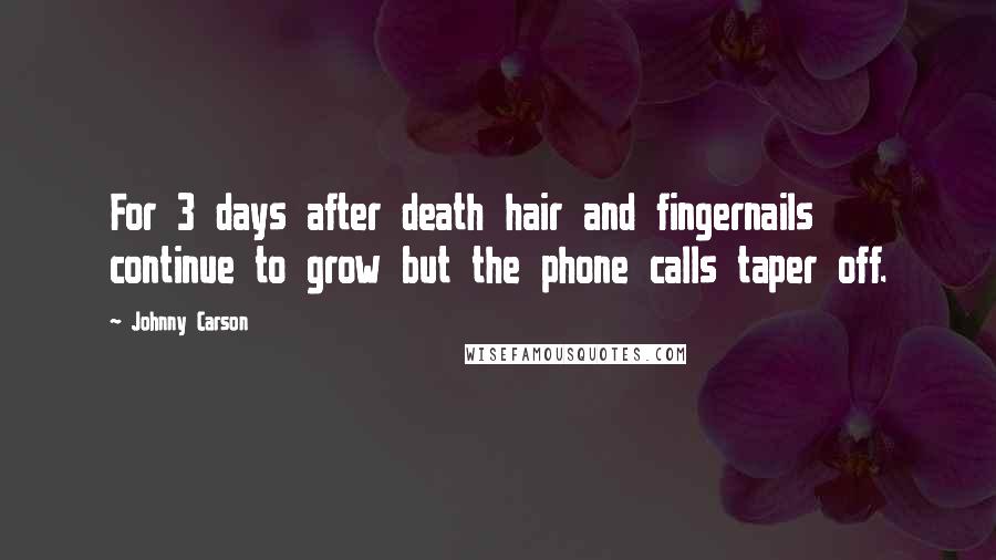 Johnny Carson Quotes: For 3 days after death hair and fingernails continue to grow but the phone calls taper off.