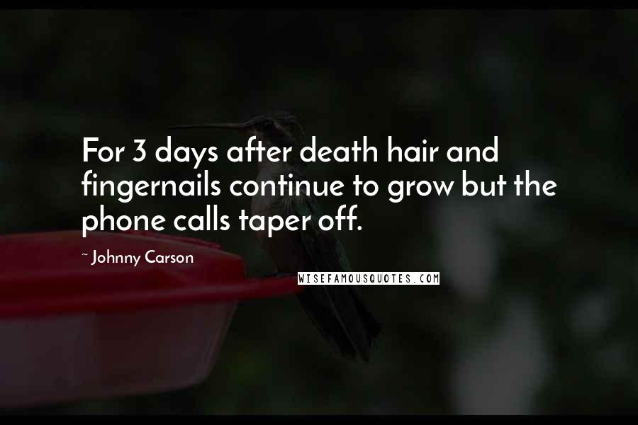 Johnny Carson Quotes: For 3 days after death hair and fingernails continue to grow but the phone calls taper off.