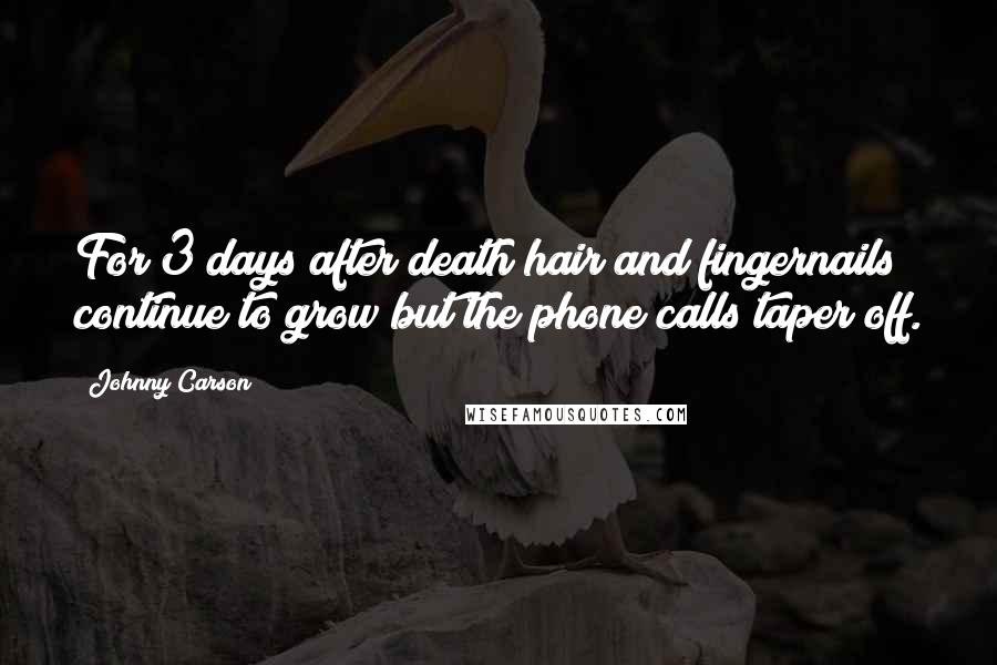 Johnny Carson Quotes: For 3 days after death hair and fingernails continue to grow but the phone calls taper off.