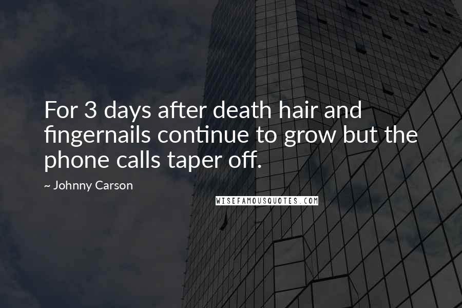 Johnny Carson Quotes: For 3 days after death hair and fingernails continue to grow but the phone calls taper off.