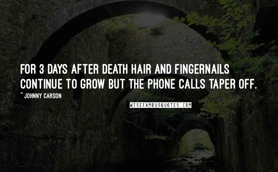 Johnny Carson Quotes: For 3 days after death hair and fingernails continue to grow but the phone calls taper off.