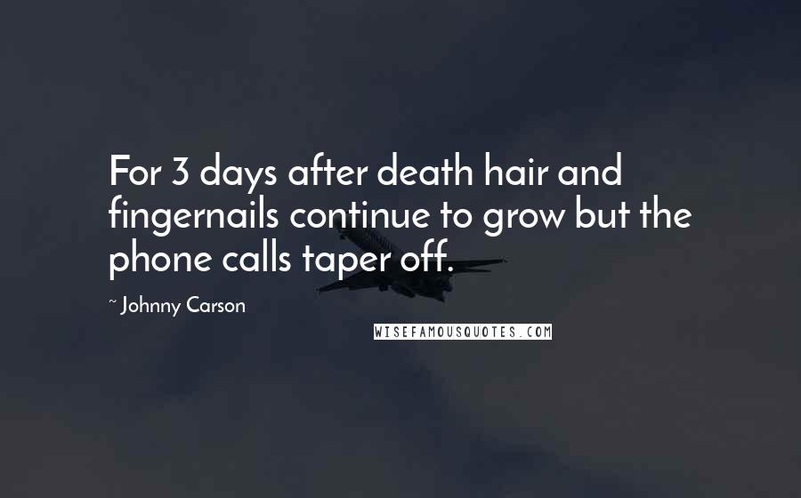 Johnny Carson Quotes: For 3 days after death hair and fingernails continue to grow but the phone calls taper off.