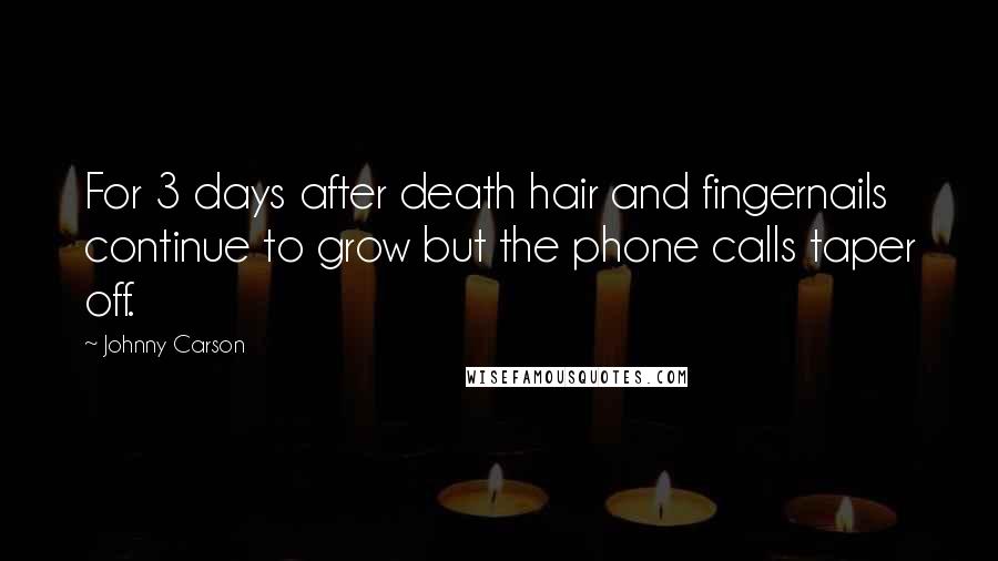 Johnny Carson Quotes: For 3 days after death hair and fingernails continue to grow but the phone calls taper off.
