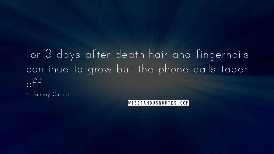 Johnny Carson Quotes: For 3 days after death hair and fingernails continue to grow but the phone calls taper off.