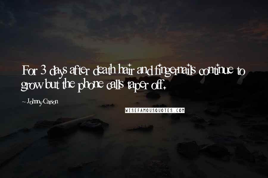 Johnny Carson Quotes: For 3 days after death hair and fingernails continue to grow but the phone calls taper off.