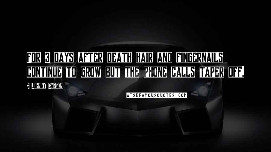 Johnny Carson Quotes: For 3 days after death hair and fingernails continue to grow but the phone calls taper off.