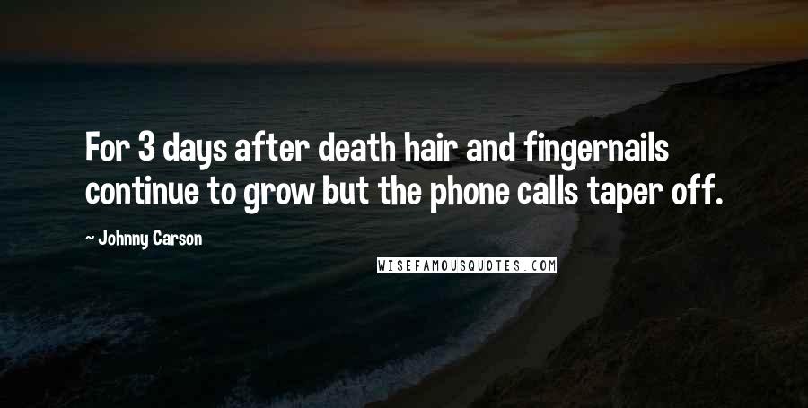 Johnny Carson Quotes: For 3 days after death hair and fingernails continue to grow but the phone calls taper off.