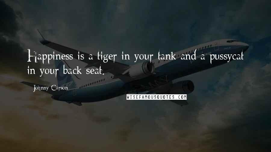 Johnny Carson Quotes: Happiness is a tiger in your tank and a pussycat in your back seat.
