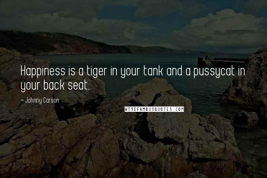 Johnny Carson Quotes: Happiness is a tiger in your tank and a pussycat in your back seat.