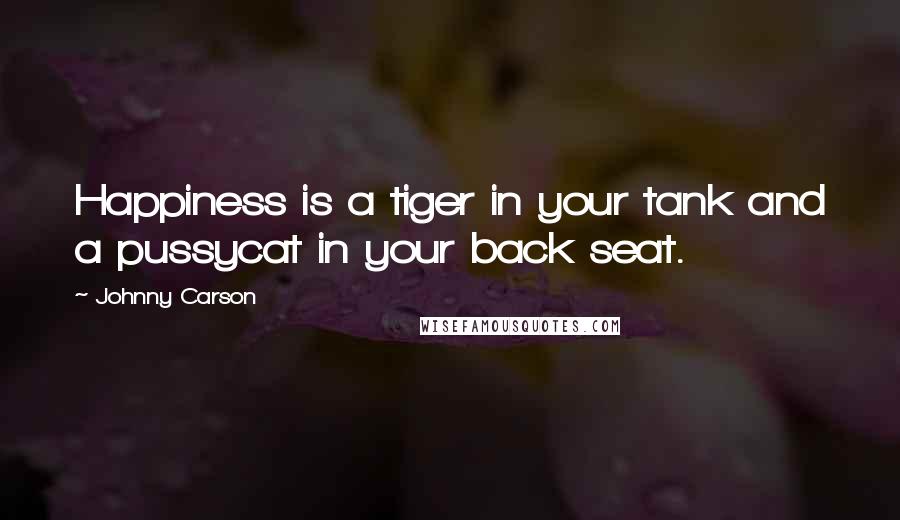 Johnny Carson Quotes: Happiness is a tiger in your tank and a pussycat in your back seat.