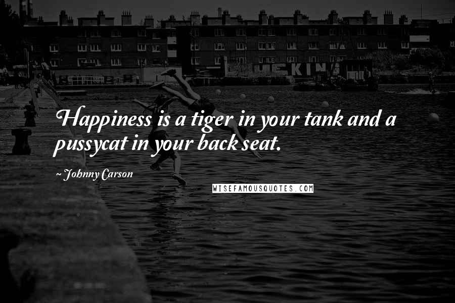 Johnny Carson Quotes: Happiness is a tiger in your tank and a pussycat in your back seat.