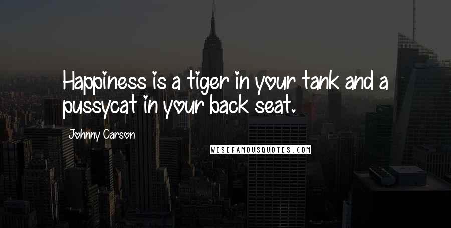 Johnny Carson Quotes: Happiness is a tiger in your tank and a pussycat in your back seat.