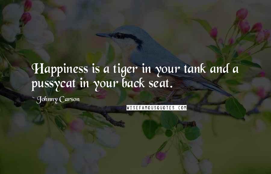 Johnny Carson Quotes: Happiness is a tiger in your tank and a pussycat in your back seat.