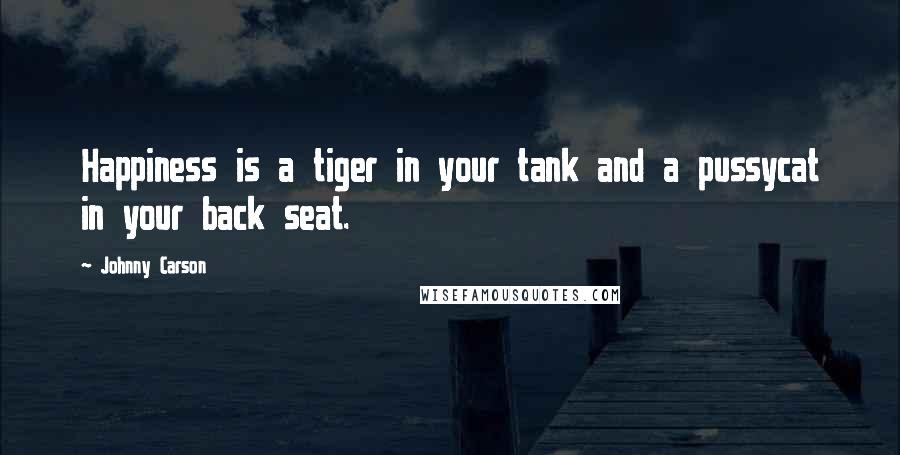 Johnny Carson Quotes: Happiness is a tiger in your tank and a pussycat in your back seat.