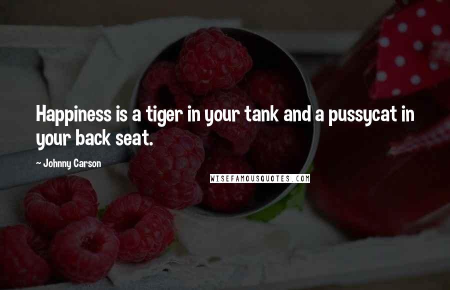 Johnny Carson Quotes: Happiness is a tiger in your tank and a pussycat in your back seat.