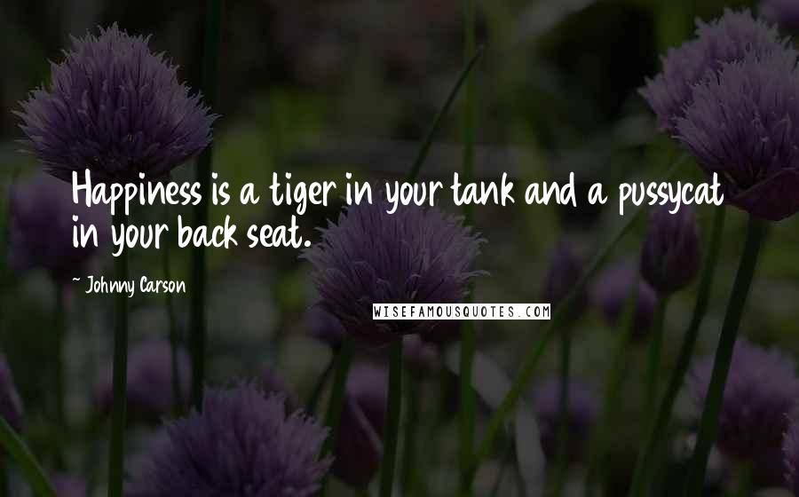 Johnny Carson Quotes: Happiness is a tiger in your tank and a pussycat in your back seat.