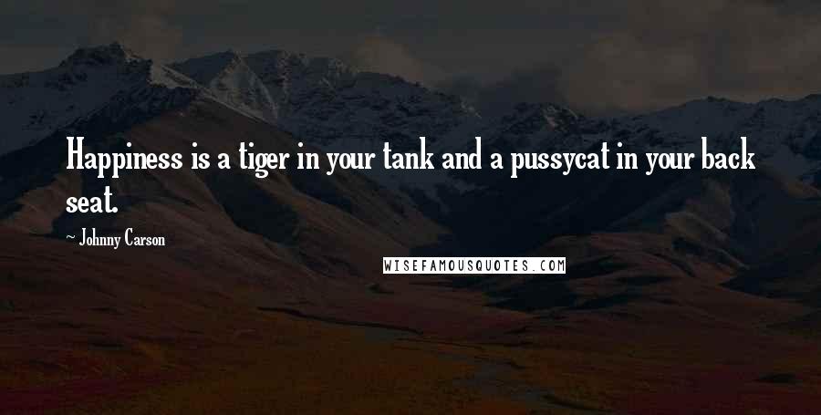 Johnny Carson Quotes: Happiness is a tiger in your tank and a pussycat in your back seat.