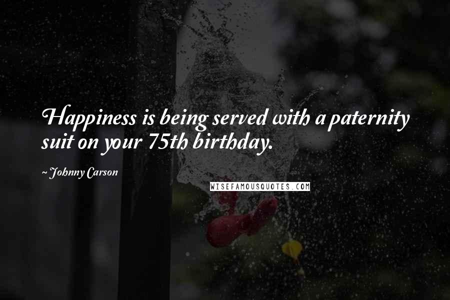 Johnny Carson Quotes: Happiness is being served with a paternity suit on your 75th birthday.