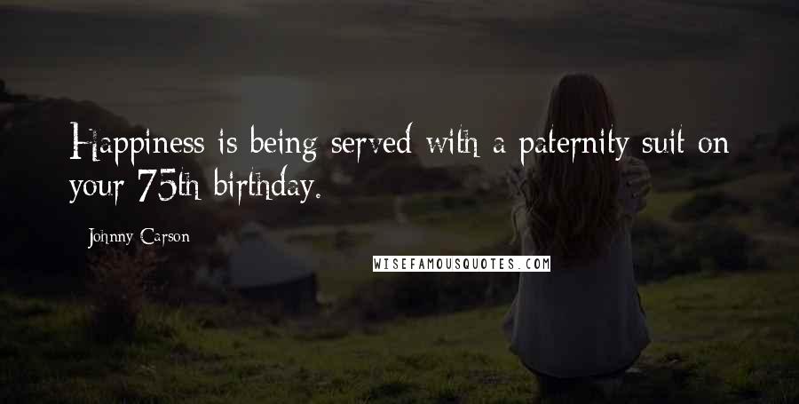 Johnny Carson Quotes: Happiness is being served with a paternity suit on your 75th birthday.