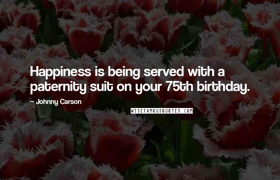 Johnny Carson Quotes: Happiness is being served with a paternity suit on your 75th birthday.