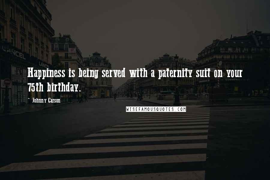 Johnny Carson Quotes: Happiness is being served with a paternity suit on your 75th birthday.