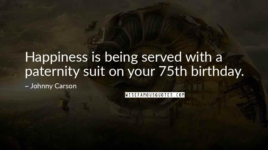 Johnny Carson Quotes: Happiness is being served with a paternity suit on your 75th birthday.