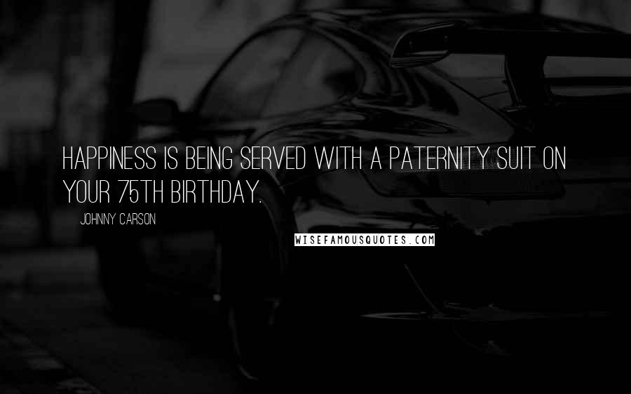 Johnny Carson Quotes: Happiness is being served with a paternity suit on your 75th birthday.