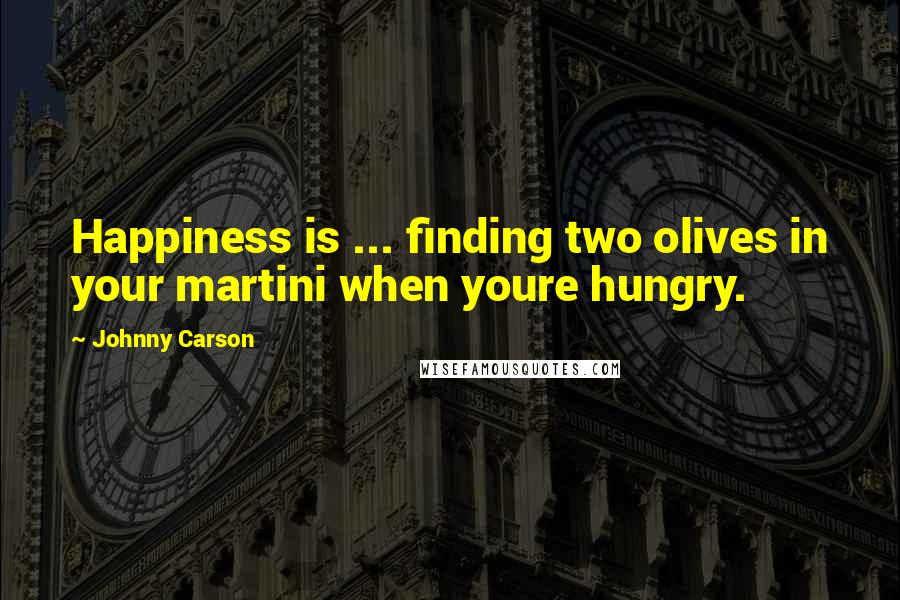 Johnny Carson Quotes: Happiness is ... finding two olives in your martini when youre hungry.