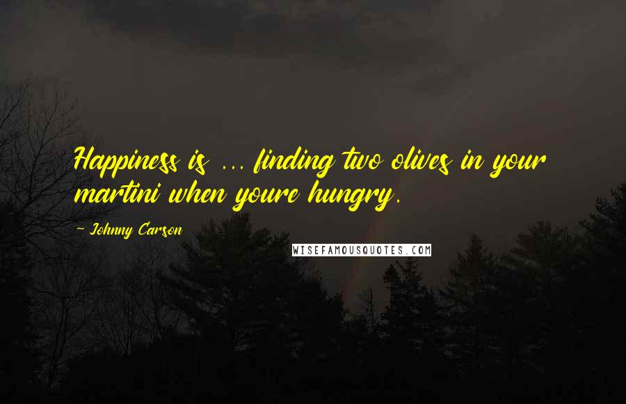 Johnny Carson Quotes: Happiness is ... finding two olives in your martini when youre hungry.